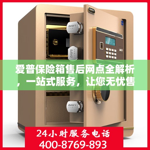 爱普保险箱售后网点全解析，一站式服务，让您无忧售后！