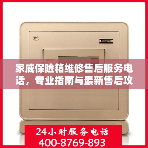 家威保险箱维修售后服务电话，专业指南与最新售后攻略