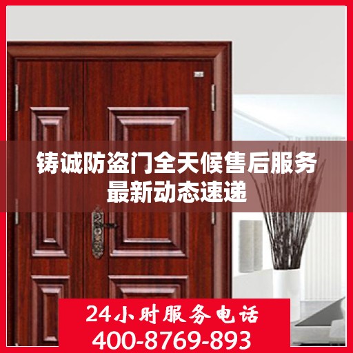 铸诚防盗门全天候售后服务最新动态速递