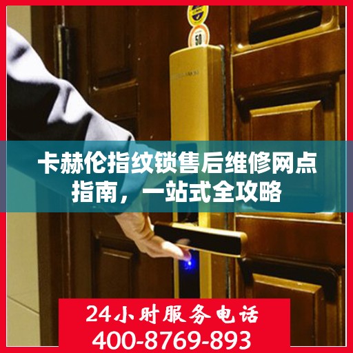 卡赫伦指纹锁售后维修网点指南，一站式全攻略