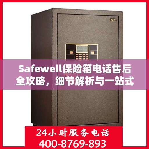 Safewell保险箱电话售后全攻略，细节解析与一站式服务体验