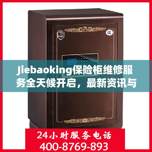 Jiebaoking保险柜维修服务全天候开启，最新资讯与故障排除指南