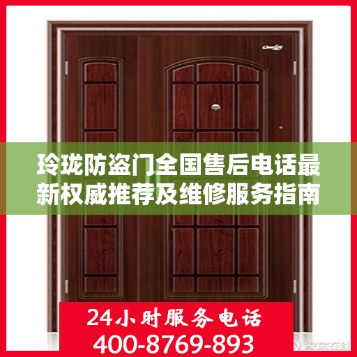 玲珑防盗门全国售后电话最新权威推荐及维修服务指南