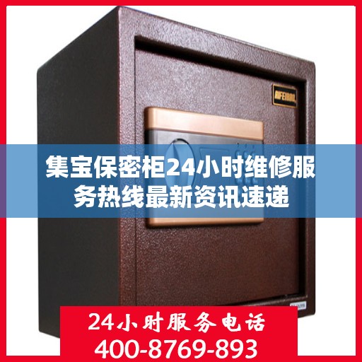 集宝保密柜24小时维修服务热线最新资讯速递