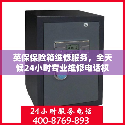 英保保险箱维修服务，全天候24小时专业维修电话权威推荐