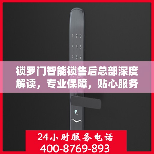 锁罗门智能锁售后总部深度解读，专业保障，贴心服务
