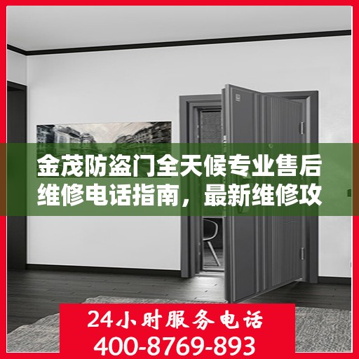 金茂防盗门全天候专业售后维修电话指南，最新维修攻略与指南