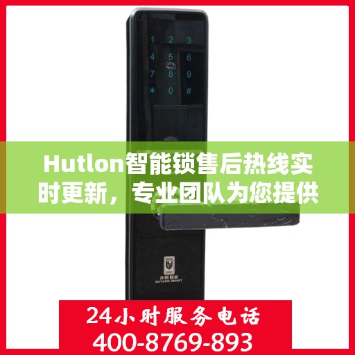 Hutlon智能锁售后热线实时更新，专业团队为您提供贴心服务