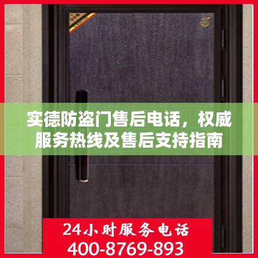 实德防盗门售后电话，权威服务热线及售后支持指南