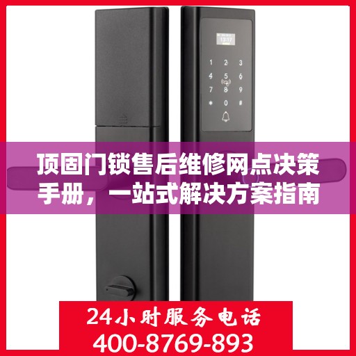 顶固门锁售后维修网点决策手册，一站式解决方案指南