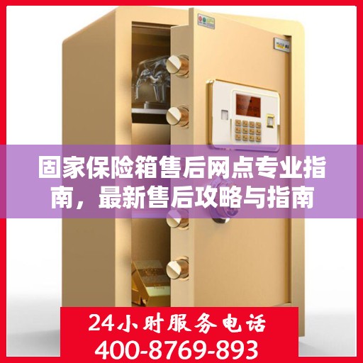 固家保险箱售后网点专业指南，最新售后攻略与指南