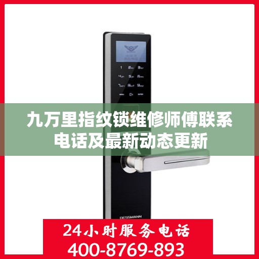 九万里指纹锁维修师傅联系电话及最新动态更新