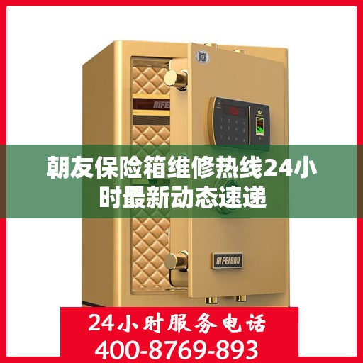 朝友保险箱维修热线24小时最新动态速递