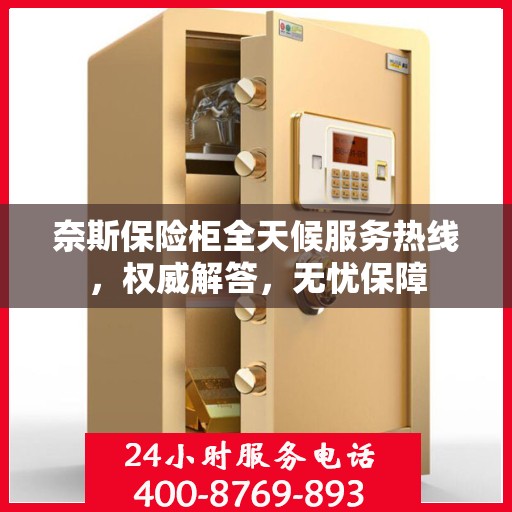 奈斯保险柜全天候服务热线，权威解答，无忧保障
