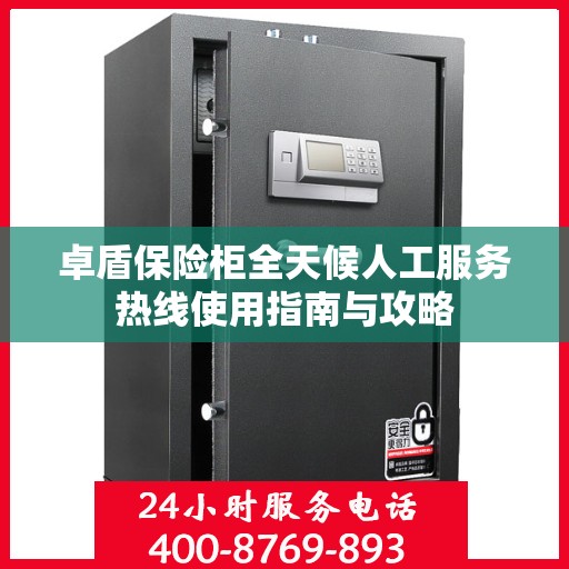 卓盾保险柜全天候人工服务热线使用指南与攻略