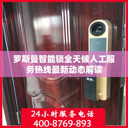 罗斯曼智能锁全天候人工服务热线最新动态解读