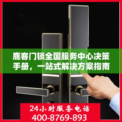 鹿客门锁全国服务中心决策手册，一站式解决方案指南