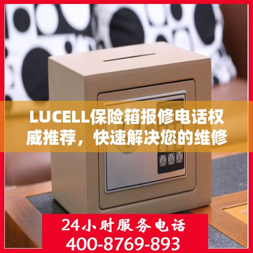 LUCELL保险箱报修电话权威推荐，快速解决您的维修需求