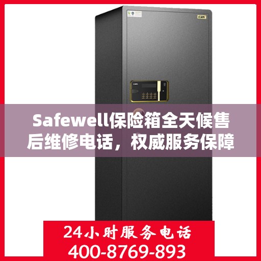 Safewell保险箱全天候售后维修电话，权威服务保障
