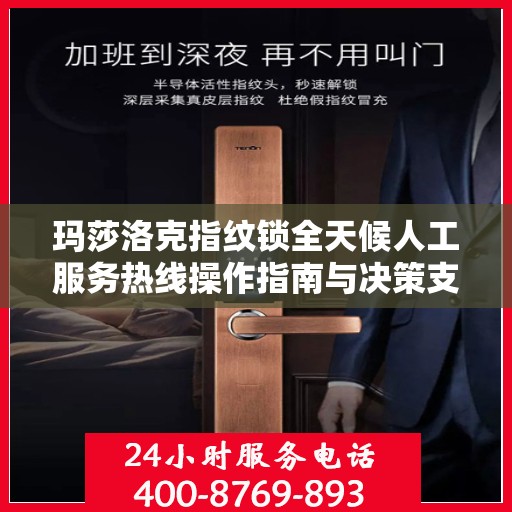 玛莎洛克指纹锁全天候人工服务热线操作指南与决策支持