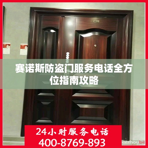 赛诺斯防盗门服务电话全方位指南攻略