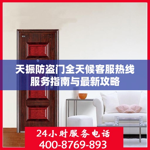 天振防盗门全天候客服热线服务指南与最新攻略