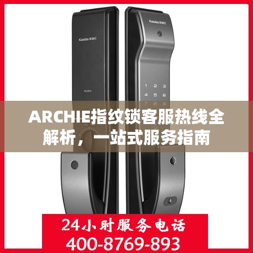 ARCHIE指纹锁客服热线全解析，一站式服务指南
