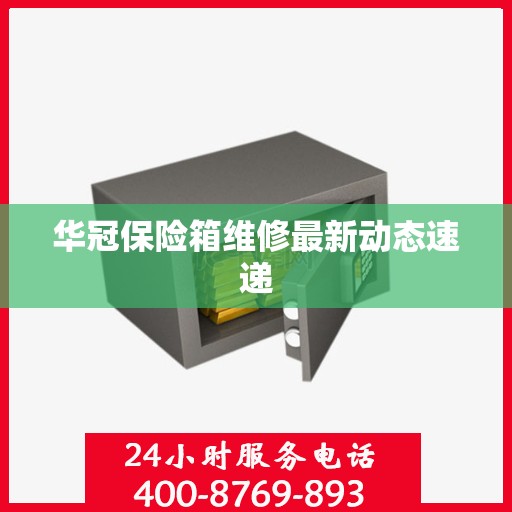 华冠保险箱维修最新动态速递