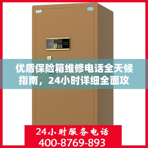 优盾保险箱维修电话全天候指南，24小时详细全面攻略解析