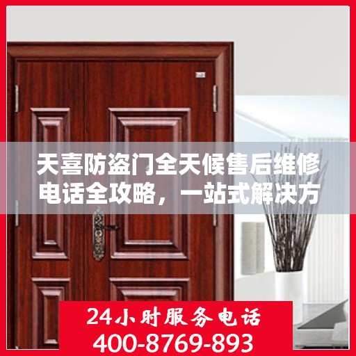 天喜防盗门全天候售后维修电话全攻略，一站式解决方案，无忧服务体验