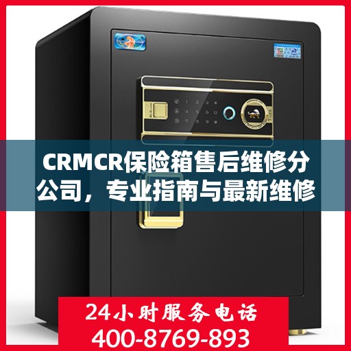 CRMCR保险箱售后维修分公司，专业指南与最新维修攻略
