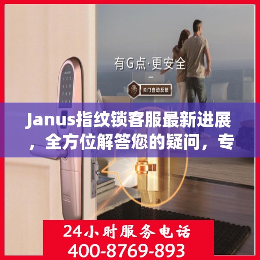 Janus指纹锁客服最新进展，全方位解答您的疑问，专业服务再升级