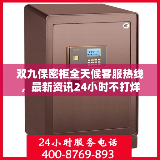 双九保密柜全天候客服热线，最新资讯24小时不打烊