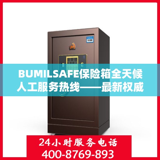BUMILSAFE保险箱全天候人工服务热线——最新权威推荐及解决方案