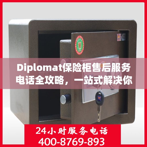 Diplomat保险柜售后服务电话全攻略，一站式解决你的售后难题