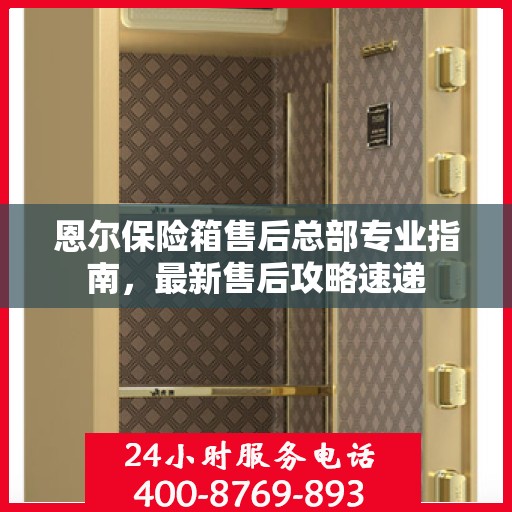 恩尔保险箱售后总部专业指南，最新售后攻略速递