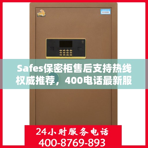 Safes保密柜售后支持热线权威推荐，400电话最新服务指南