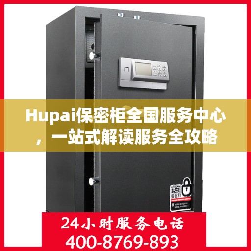 Hupai保密柜全国服务中心，一站式解读服务全攻略