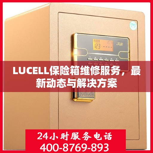 LUCELL保险箱维修服务，最新动态与解决方案