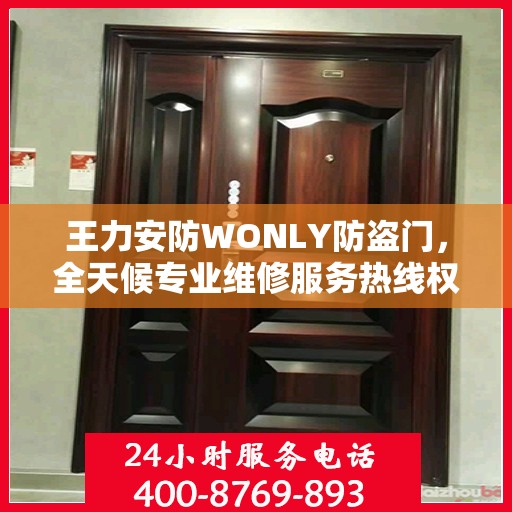 王力安防WONLY防盗门，全天候专业维修服务热线权威发布