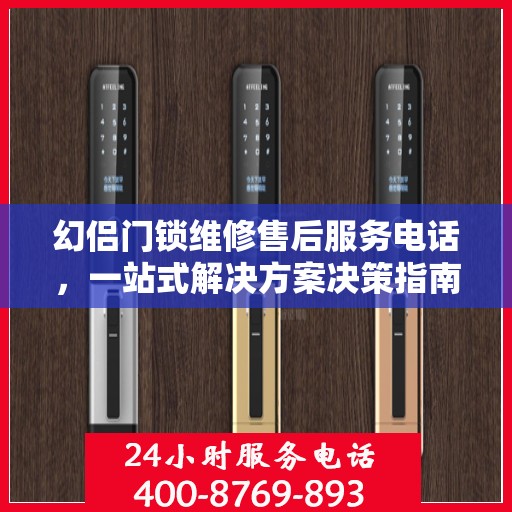 幻侣门锁维修售后服务电话，一站式解决方案决策指南
