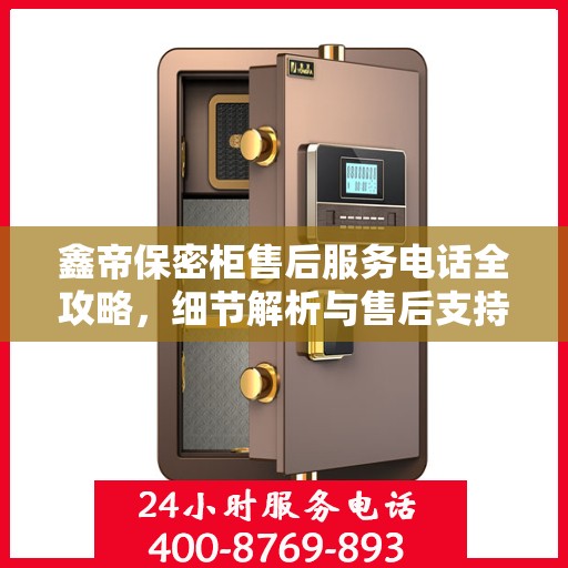 鑫帝保密柜售后服务电话全攻略，细节解析与售后支持一网打尽