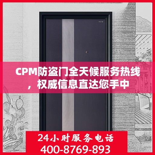 CPM防盗门全天候服务热线，权威信息直达您手中