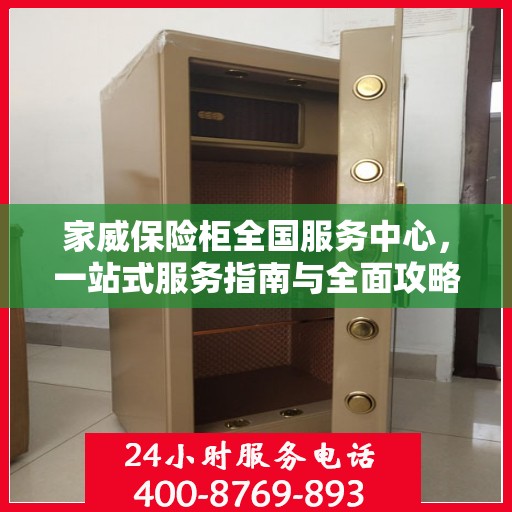 家威保险柜全国服务中心，一站式服务指南与全面攻略