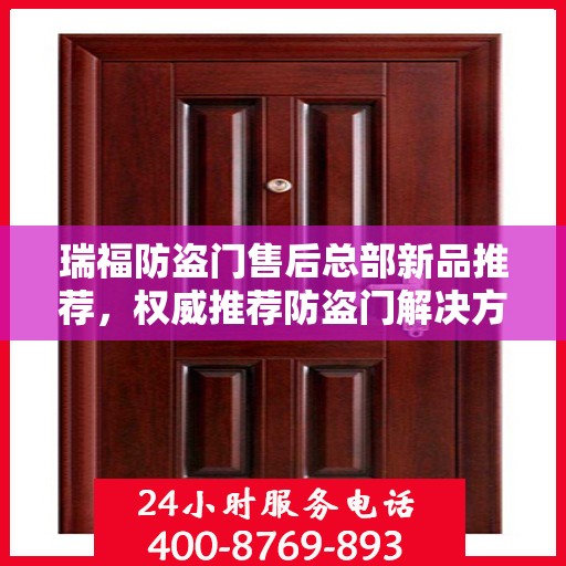 瑞福防盗门售后总部新品推荐，权威推荐防盗门解决方案