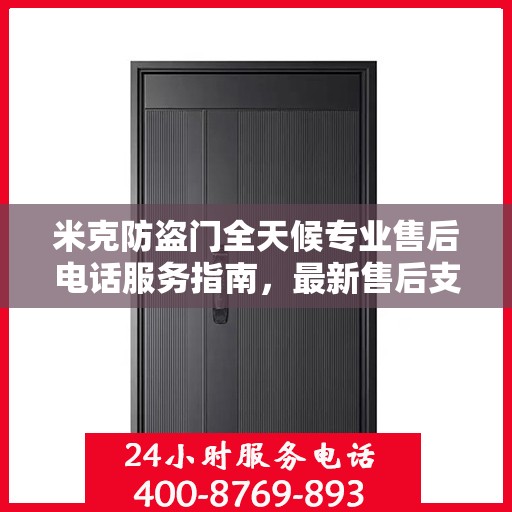 米克防盗门全天候专业售后电话服务指南，最新售后支持及攻略