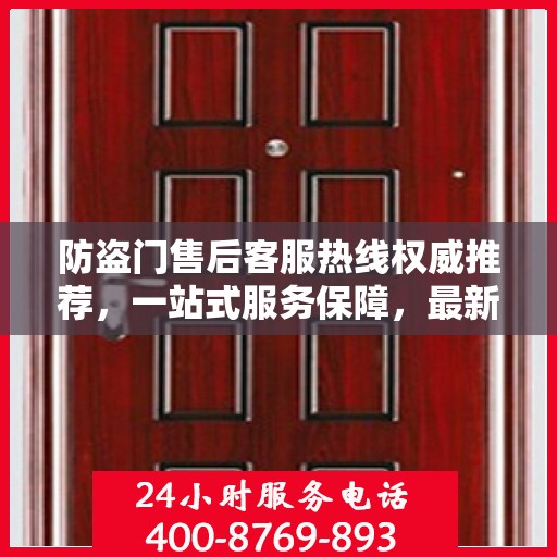 防盗门售后客服热线权威推荐，一站式服务保障，最新联系电话汇总