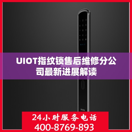 UIOT指纹锁售后维修分公司最新进展解读