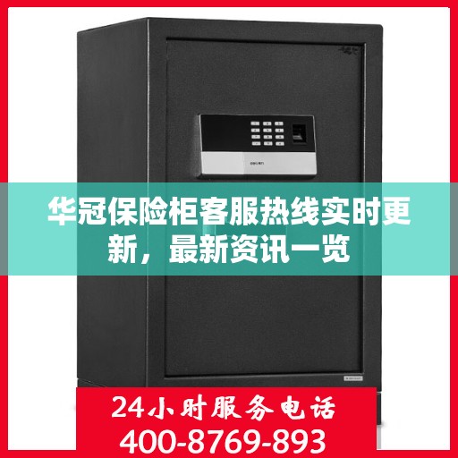 华冠保险柜客服热线实时更新，最新资讯一览