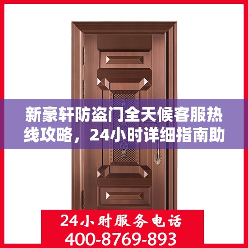 新豪轩防盗门全天候客服热线攻略，24小时详细指南助你无忧沟通